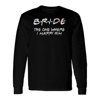 Bachelorette Party Bride The One Where I Marry Him V-Neck Long Sleeve T-Shirt T-Shirt | Mazezy