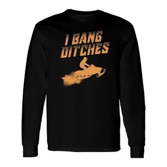 I Bang Ditches For Snowmobiling Lover Long Sleeve T-Shirt T-Shirt | Mazezy