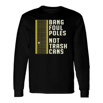 Bang Foul Poles Not Trash Cans Long Sleeve T-Shirt T-Shirt | Mazezy