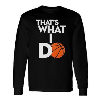 That Is What I Do Basketball Long Sleeve T-Shirt T-Shirt | Mazezy