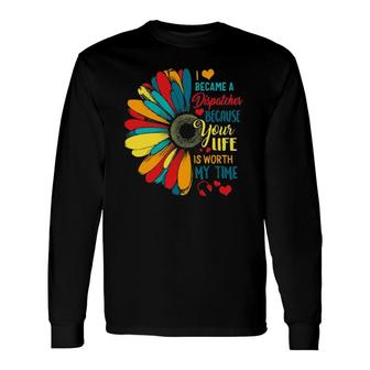 I Became A Dispatcher 911 Because Your Life Is Worth My Time Long Sleeve T-Shirt T-Shirt | Mazezy