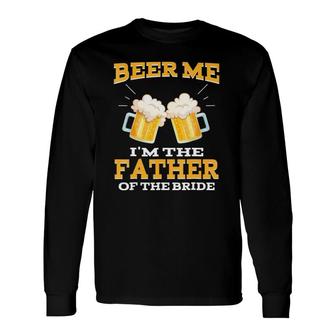 Beer Me I'm The Father Of The Bride Father's Day Long Sleeve T-Shirt T-Shirt | Mazezy