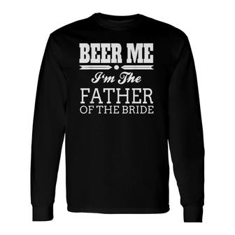 Beer Me I'm The Father Of The Bride Wedding Long Sleeve T-Shirt T-Shirt | Mazezy