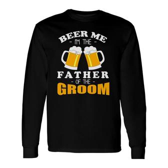 Beer Me I'm The Father Of The Groom Long Sleeve T-Shirt T-Shirt | Mazezy