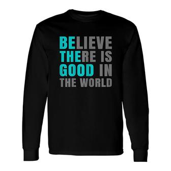 Believe There Is Good In The World Long Sleeve T-Shirt | Mazezy