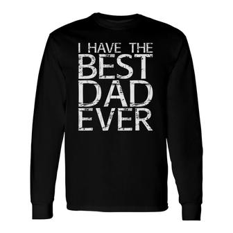 I Have The Best Dad Ever Fathers Day Long Sleeve T-Shirt T-Shirt | Mazezy
