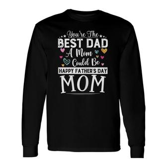 You Are Best Dad A Mom Could Be Happy Father's Day Single Mom Long Sleeve T-Shirt T-Shirt | Mazezy