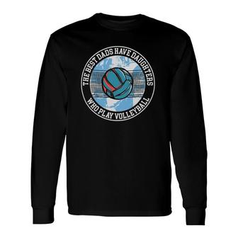 The Best Dads Have Daughters Who Play Volleyball Long Sleeve T-Shirt T-Shirt | Mazezy UK