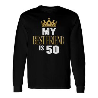 My Best Friend Is 50 Years Old 50Th Birthday Party Matching Long Sleeve T-Shirt T-Shirt | Mazezy AU