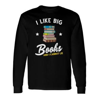 I Like Big Books And I Cannot Lie Booklover Reading Bookworm Long Sleeve T-Shirt | Mazezy