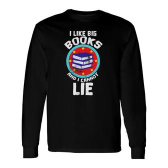 I Like Big Books And I Cannot Lie For Books Reader Long Sleeve T-Shirt T-Shirt | Mazezy