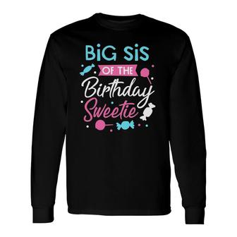 Big Sis Of The Birthday Sweetie Candy Bday Party Sister Long Sleeve T-Shirt T-Shirt | Mazezy