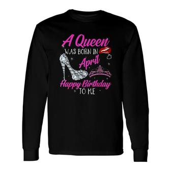 Birthday A Queen Was Born In April Long Sleeve T-Shirt - Thegiftio UK