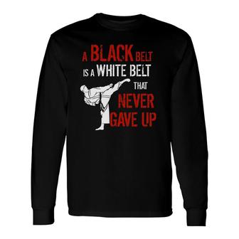 A Black Belt Is A White Belt That Never Gave Up Karate Long Sleeve T-Shirt T-Shirt | Mazezy