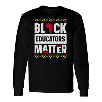 Black Educators Matter Black History Month Teacher Proud Long Sleeve T-Shirt T-Shirt | Mazezy