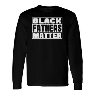 Black Fathers Matter Great Fathers Day Perfect Long Sleeve T-Shirt T-Shirt | Mazezy