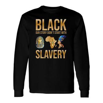 Black Our Story Didn't Start With Slavery Black History Month Long Sleeve T-Shirt T-Shirt | Mazezy