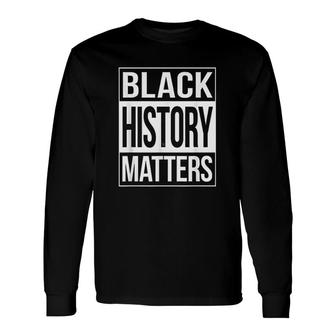 Black History Matters Black Lives Matter Long Sleeve T-Shirt T-Shirt | Mazezy