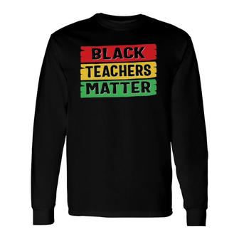 Black History Month Black Teachers Matter Long Sleeve T-Shirt T-Shirt | Mazezy