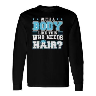 With A Body Like This Who Needs Hair Bald Man Long Sleeve T-Shirt T-Shirt | Mazezy