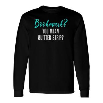 Bookmark You Mean Quitter Strip Book Lovers Long Sleeve T-Shirt | Mazezy