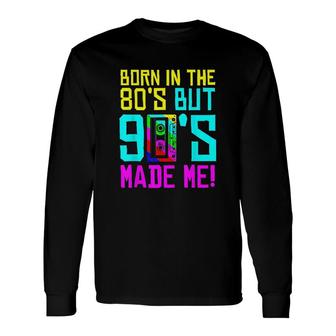 Born In The 80S But 90S Made Me I Love 80S Love 90S Long Sleeve T-Shirt - Thegiftio UK