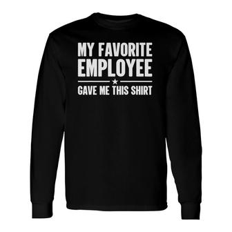 Boss Office Gag My Favorite Employee Gave Me This Long Sleeve T-Shirt | Mazezy