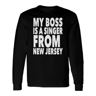 My Boss Is A Singer From New Jersey Tee Shirt Long Sleeve T-Shirt - Thegiftio