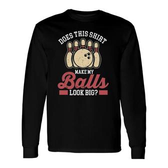 Bowler Bowling Does This Make My Balls Look Big Long Sleeve T-Shirt | Mazezy AU