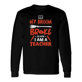 My Broom Broke So Now I Am A Teacher Essential Long Sleeve T-Shirt T-Shirt | Mazezy