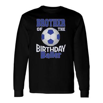Brother Of The Birthday Baller Soccer Lover B-Day Party Long Sleeve T-Shirt T-Shirt | Mazezy