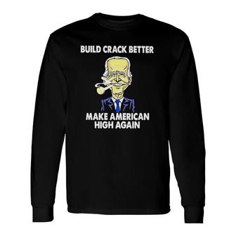 Build Crack Better Make American High Again Long Sleeve T-Shirt | Mazezy