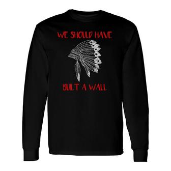 We Should Have Built A Wall Native American Long Sleeve T-Shirt T-Shirt | Mazezy