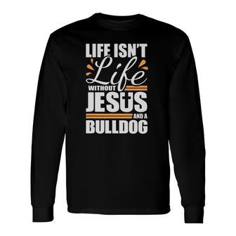 Bulldog Life Isn't Life Without Jesus And A Bulldog Long Sleeve T-Shirt T-Shirt | Mazezy
