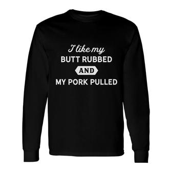 I Like My Butt Rubbed And My Pork Pulled Long Sleeve T-Shirt - Thegiftio UK