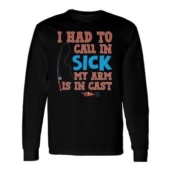 I Had To Call In Sick My Arm Is In Cast Fishing Long Sleeve T-Shirt T-Shirt | Mazezy
