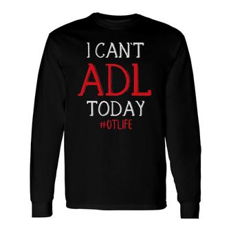 I Can't Adl Today Tee, Occupational Therapy Ideas Long Sleeve T-Shirt T-Shirt | Mazezy