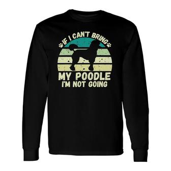 If I Can't Bring My Poodle I'm Not Going Dog Lovers Tee Long Sleeve T-Shirt T-Shirt | Mazezy