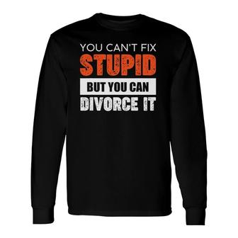 You Can't Fix Stupid But You Can Divorce It Long Sleeve T-Shirt T-Shirt | Mazezy