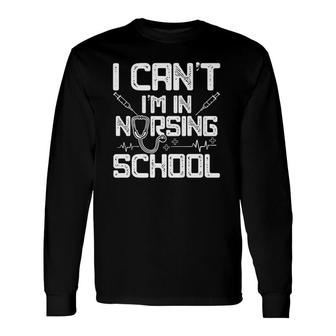 I Can't I'm In Nursing School Idea Long Sleeve T-Shirt T-Shirt | Mazezy