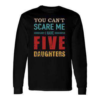 You Can't Scare Me I Have Five 5 Daughters Vintage Dad Long Sleeve T-Shirt T-Shirt | Mazezy