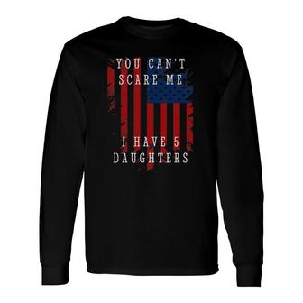 You Can't Scare Me I Have Five Daughters Long Sleeve T-Shirt | Mazezy