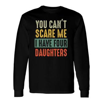 You Can't Scare Me I Have Four Daughters Dad Long Sleeve T-Shirt T-Shirt | Mazezy
