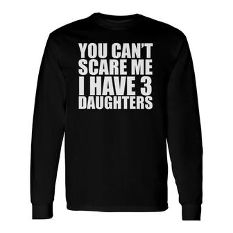 You Can't Scare Me I Have Three 3 Daughters Mother's Day Father's Day Long Sleeve T-Shirt T-Shirt | Mazezy
