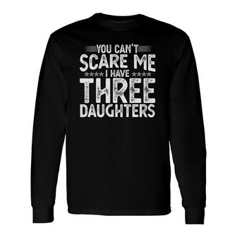 You Can't Scare Me I Have Three Daughters Father's Day Long Sleeve T-Shirt T-Shirt | Mazezy