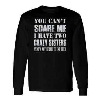 You Can't Scare Me I Have Two Crazy Sisters Long Sleeve T-Shirt T-Shirt | Mazezy