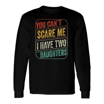 You Can't Scare Me I Have Two Daughters Dad Joke Long Sleeve T-Shirt T-Shirt | Mazezy