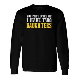You Can't Scare Me I Have Two Daughters Dad Long Sleeve T-Shirt T-Shirt | Mazezy