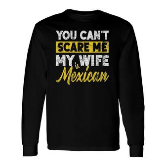 You Can't Scare Me My Wife Is Mexican Husband Father's Day Long Sleeve T-Shirt T-Shirt | Mazezy
