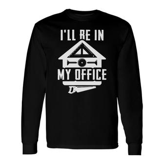 Carpenter I Will Be In My Office Long Sleeve T-Shirt | Mazezy